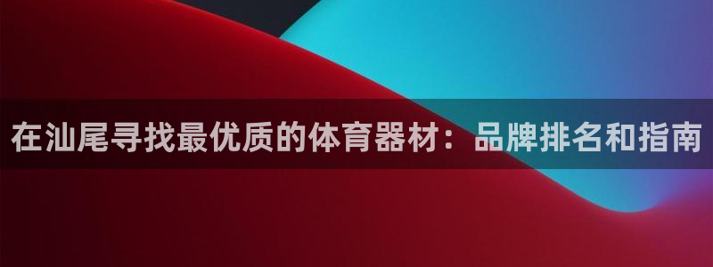 尊龙凯时游戏厅：在汕尾寻找最优质的体育器材：品牌排名