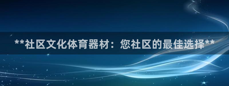 d88尊龙可靠送38元：**社区文化体育器材：您社区